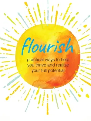 Flourish: Gyakorlati módszerek, amelyek segítenek boldogulni és megvalósítani a teljes potenciálodat - Flourish: Practical Ways to Help You Thrive and Realize Your Full Potential