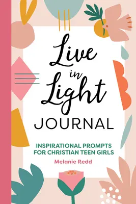 Élj a fényben napló: Inspiráló felhívások keresztény tinilányoknak - Live in Light Journal: Inspirational Prompts for Christian Teen Girls