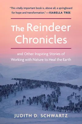 A rénszarvas krónikák: És más inspiráló történetek a természettel való együttműködésről a Föld gyógyításáért - The Reindeer Chronicles: And Other Inspiring Stories of Working with Nature to Heal the Earth