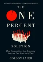 Az egyszázalékos megoldás: Hogyan alakítják át a vállalatok Amerikát államról államra - The One Percent Solution: How Corporations Are Remaking America One State at a Time