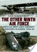 A másik kilencedik légierő: A kilencedik amerikai hadsereg könnyű repülőgépes műveletei Európában 1944-45-ben - The Other Ninth Air Force: Ninth US Army Light Aircraft Operations in Europe, 1944-45