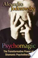 Pszichomágia: A sámánpszichoterápia átalakító ereje - Psychomagic: The Transformative Power of Shamanic Psychotherapy