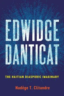 Edwidge Danticat: Danticat: The Haitian Diasporic Imaginary - Edwidge Danticat: The Haitian Diasporic Imaginary