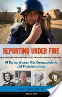 Reportáže pod palbou, 9: 16 odvážných žen, válečných zpravodajů a fotoreportérek - Reporting Under Fire, 9: 16 Daring Women War Correspondents and Photojournalists