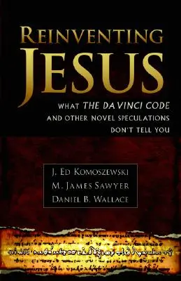 Jézus újbóli feltalálása: Hogyan tévesztik el a kortárs szkeptikusok az igazi Jézust és hogyan vezetik félre a populáris kultúrát? - Reinventing Jesus: How Contemporary Skeptics Miss the Real Jesus and Mislead Popular Culture