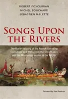 Dalok a folyókon: A franciául beszélő kanadaiak és az Mtis eltemetett története a Nagy-tavaktól és a Mississippitől a P - Songs Upon the Rivers: The Buried History of the French-Speaking Canadiens and Mtis from the Great Lakes and the Mississippi Across to the P