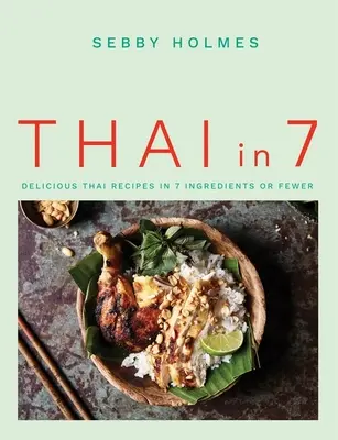 Thai 7-ben: Ízletes thaiföldi receptek 7 vagy annál kevesebb hozzávalóból - Thai in 7: Delicious Thai Recipes in 7 Ingredients or Fewer