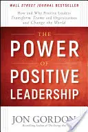 A pozitív vezetés ereje: Hogyan és miért alakítják át a pozitív vezetők a csapatokat és a szervezeteket, és hogyan változtatják meg a világot? - The Power of Positive Leadership: How and Why Positive Leaders Transform Teams and Organizations and Change the World