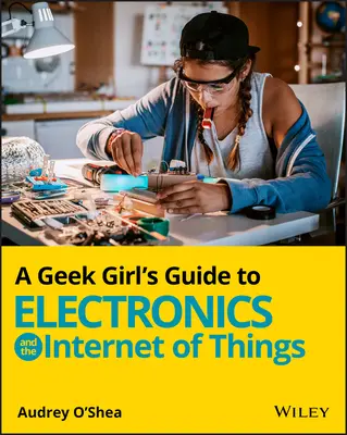 Egy kocka lány útmutatója az elektronikához és a dolgok internetéhez - A Geek Girl's Guide to Electronics and the Internet of Things