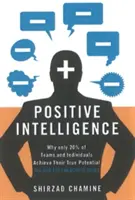 Pozitív intelligencia: Miért csak a csapatok és az egyének 20%-a éri el valódi potenciálját, és hogyan érheti el Ön is a sajátját - Positive Intelligence: Why Only 20% of Teams and Individuals Achieve Their True Potential and How You Can Achieve Yours