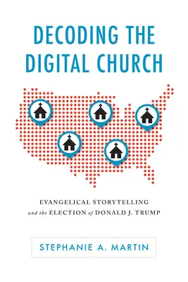 A digitális egyház dekódolása: Trump megválasztása: Evangélikus történetmesélés és Donald J. Trump megválasztása - Decoding the Digital Church: Evangelical Storytelling and the Election of Donald J. Trump