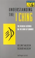 Az I Ching megértése: A Wilhelm-előadások a Változások Könyvéről - Understanding the I Ching: The Wilhelm Lectures on the Book of Changes