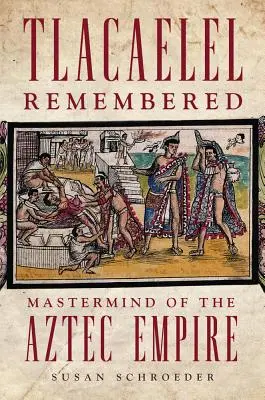 Tlacaelel emlékezete, 276. kötet: Az azték birodalom mesteri elméje - Tlacaelel Remembered, Volume 276: MasterMind of the Aztec Empire