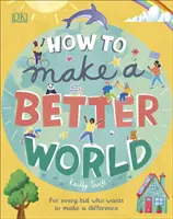 Hogyan csináljunk egy jobb világot - Minden gyereknek, aki változtatni akar - How to Make a Better World - For Every Kid Who Wants to Make a Difference