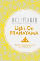 Fény a Pránájáma - A légzés művészetének végleges útmutatója - Light on Pranayama - The Definitive Guide to the Art of Breathing