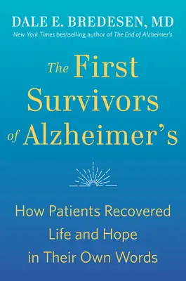 Az Alzheimer-kór első túlélői: Hogyan nyerték vissza az életet és a reményt a betegek saját szavaikkal - The First Survivors of Alzheimer's: How Patients Recovered Life and Hope in Their Own Words