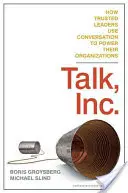 Beszélgetés, Inc: How Trusted Leaders Use Conversation to Power Their Organizations - Talk, Inc.: How Trusted Leaders Use Conversation to Power Their Organizations