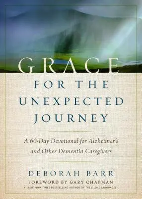 Kegyelem a váratlan utazáshoz: Alzheimer-kórban és más demenciában szenvedő gondozóknak szóló 60 napos áhítat. - Grace for the Unexpected Journey: A 60-Day Devotional for Alzheimer's and Other Dementia Caregivers