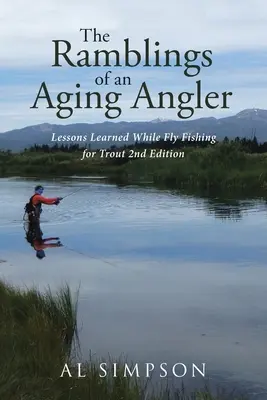 Egy öregedő horgász barangolásai: A pisztrángok legyezőhorgászata során tanult leckék 2. kiadás - The Ramblings of an Aging Angler: Lessons Learned While Fly Fishing for Trout 2nd Edition