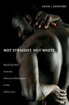 Nem heterók, nem fehérek: Fekete meleg férfiak a washingtoni meneteléstől az AIDS-válságig - Not Straight, Not White: Black Gay Men from the March on Washington to the AIDS Crisis