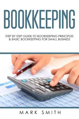 Könyvelés: Lépésről lépésre útmutató a könyvelési alapelvekhez és a kisvállalkozások alapvető könyveléséhez - Bookkeeping: Step by Step Guide to Bookkeeping Principles & Basic Bookkeeping for Small Business