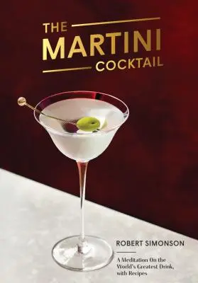 A martini koktél: Elmélkedés a világ legnagyszerűbb italáról, receptekkel - The Martini Cocktail: A Meditation on the World's Greatest Drink, with Recipes