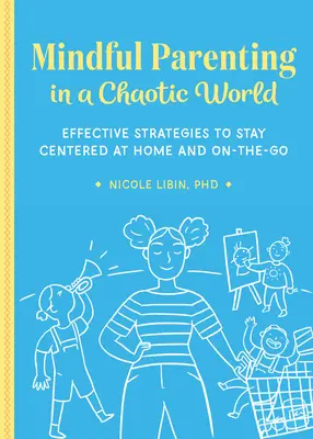 Mindful Parenting in a Chaotic World: Hatékony stratégiák a központban maradáshoz otthon és útközben is - Mindful Parenting in a Chaotic World: Effective Strategies to Stay Centered at Home and On-The-Go