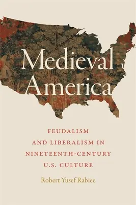 Középkori Amerika: Feudalizmus és liberalizmus a tizenkilencedik századi amerikai kultúrában - Medieval America: Feudalism and Liberalism in Nineteenth-Century U.S. Culture