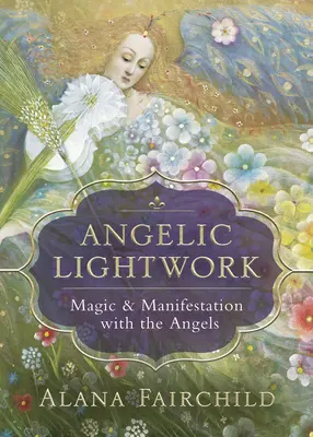 Angyali fénymunka: Mágia és megnyilvánulás az angyalokkal - Angelic Lightwork: Magic & Manifestation with the Angels