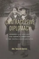 Fogamzásgátló diplomácia: Reprodukciós politika és birodalmi ambíciók az Egyesült Államokban és Japánban - Contraceptive Diplomacy: Reproductive Politics and Imperial Ambitions in the United States and Japan