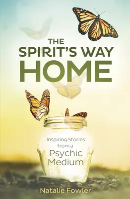 A szellem hazafelé vezető útja: Inspiráló történetek egy médiumtól - The Spirit's Way Home: Inspiring Stories from a Psychic Medium