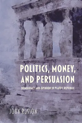 Politika, pénz és meggyőzés: Platón köztársaságában a demokrácia és a vélemény - Politics, Money, and Persuasion: Democracy and Opinion in Plato's Republic