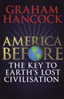 Amerika előtt: A Föld elveszett civilizációjának kulcsa - A Fingerpr bestseller szerzőjének új nyomozása az emberi múlt rejtélyeinek feltárására. - America Before: The Key to Earth's Lost Civilization - A new investigation into the mysteries of the human past by the bestselling author of Fingerpr