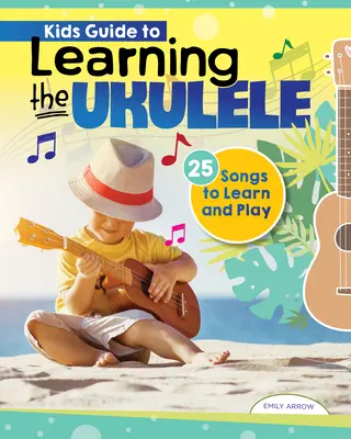 Gyerekek útmutatója az ukulele tanulásához: 24 dal megtanulása és eljátszása - Kids' Guide to Learning the Ukulele: 24 Songs to Learn and Play