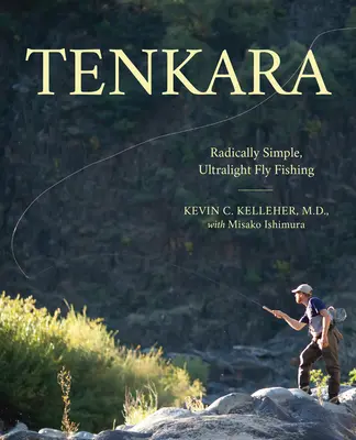 Tenkara: Tenkara: Radikálisan egyszerű, ultrakönnyű műlegyes horgászat - Tenkara: Radically Simple, Ultralight Fly Fishing