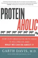 Proteinaholic: Hogyan öl meg minket a hús iránti megszállottságunk, és mit tehetünk ellene? - Proteinaholic: How Our Obsession with Meat Is Killing Us and What We Can Do about It