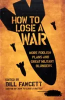 Hogyan veszítsünk el egy háborút: Újabb ostoba tervek és nagy katonai baklövések - How to Lose a War: More Foolish Plans and Great Military Blunders