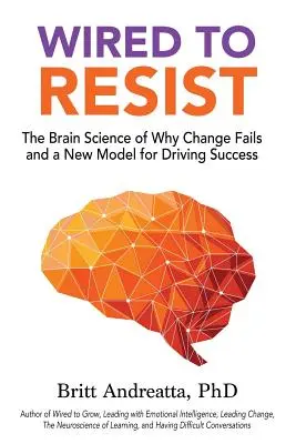 Wired to Resist: A változás sikertelenségének agytudománya és egy új modell a siker irányítására - Wired to Resist: The Brain Science of Why Change Fails and a New Model for Driving Success