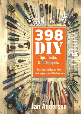 398 DIY tippek, trükkök és technikák: Gyakorlati tanácsok az új barkácsmesterek számára - 398 DIY Tips, Tricks & Techniques: Practical Advice for New Home Improvement Enthusiasts