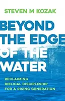 A víz szélén túl: A bibliai tanítványság visszaszerzése a felnövekvő nemzedék számára - Beyond the Edge of the Water: Reclaiming Biblical Discipleship for a Rising Generation