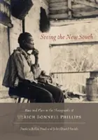 Látva az új dél: Ulrich Bonnell Phillips fotográfiáin: Faj és hely: Faj és hely Ulrich Bonnell Phillips fotóin - Seeing the New South: Race and Place in the Photographs of Ulrich Bonnell Phillips