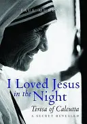 Szerettem Jézust az éjszakában - Kalkuttai Teréz: Egy feltárt titok - I Loved Jesus in the Night - Teresa of Calcutta: A Secret Revealed