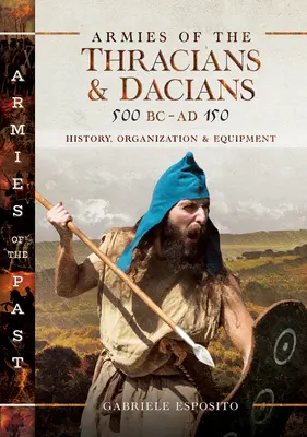 A trákok és dákok hadseregei Kr. e. 500-tól Kr. u. 150-ig: történelem, szervezet és felszerelés - Armies of the Thracians and Dacians, 500 BC to Ad 150: History, Organization and Equipment