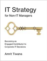 IT-stratégia nem IT-menedzsereknek: A vállalati IT-döntések elkötelezett közreműködőjévé válni - It Strategy for Non-It Managers: Becoming an Engaged Contributor to Corporate It Decisions