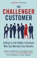 Kihívó ügyfél - Eladás a rejtett befolyásolónak, aki megsokszorozhatja az eredményeit - Challenger Customer - Selling to the Hidden Influencer Who Can Multiply Your Results