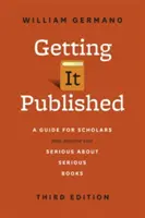 A publikáláshoz, harmadik kiadás: Útmutató tudósoknak és mindenkinek, aki komolyan gondolja a komoly könyveket - Getting It Published, Third Edition: A Guide for Scholars and Anyone Else Serious about Serious Books