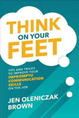 Gondolkodj talpraesetten: Tippek és trükkök a munkahelyi rögtönzött kommunikációs készségek fejlesztéséhez - Think on Your Feet: Tips and Tricks to Improve Your Impromptu Communication Skills on the Job