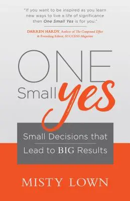 Egy kis igen: Kis döntések, amelyek nagy eredményekhez vezetnek - One Small Yes: Small Decisions That Lead to Big Results