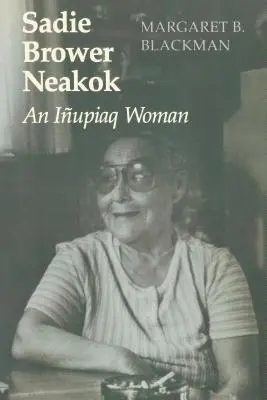 Sadie Brower Neakok: Iupiaq Woman: An Iupiaq Woman - Sadie Brower Neakok: An Iupiaq Woman