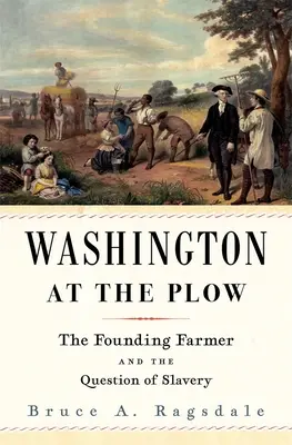 Washington az ekénél: Az alapító farmer és a rabszolgaság kérdése - Washington at the Plow: The Founding Farmer and the Question of Slavery